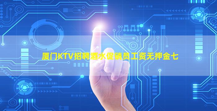 厦门KTV招聘酒水促销员工资无押金七